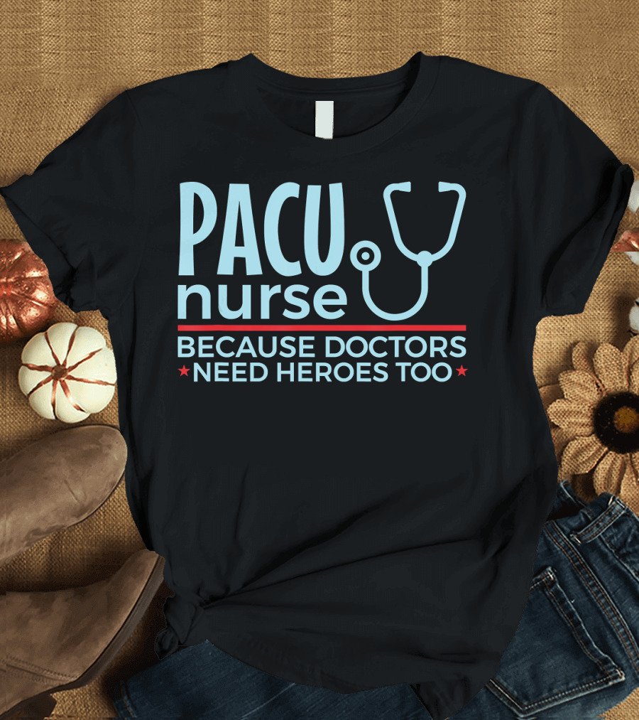 PACU Nurse Because Doctors Need Heroes Too T-Shirt