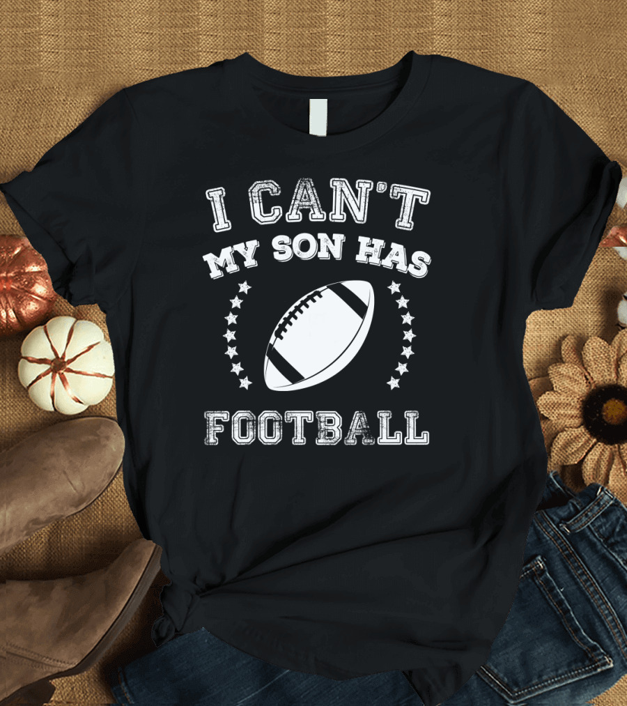 I Can't My Son Has Football Sports Parents Star Football T-Shirt