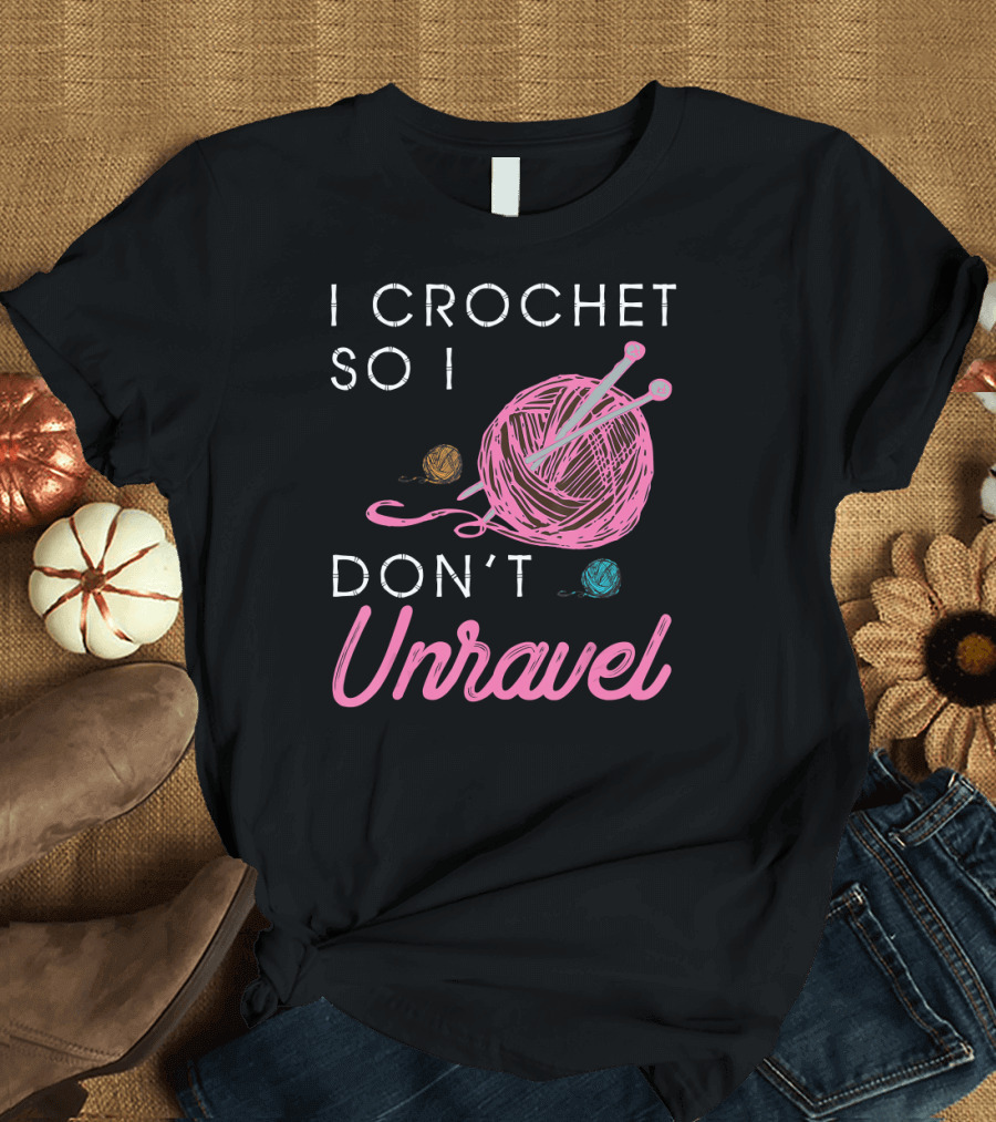 I Crochet So I Don't Unravel Yarn Knitting Needles T-Shirt
