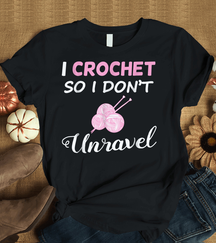 I Crochet So I Don't Unravel Yarn Balls Knitting Needles T-Shirt