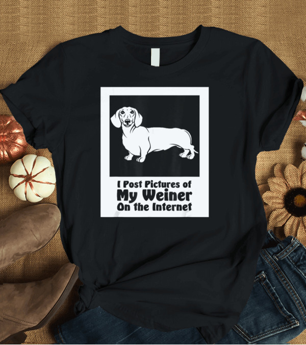 T-Shirt: I Post Pictures of My Weiner On the Internet T-Shirt I Post Pictures of My Weiner On the Internet T-Shirt