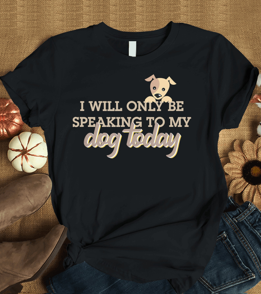 I Will Only Be Speaking To My Dog Today Puppy T-Shirt