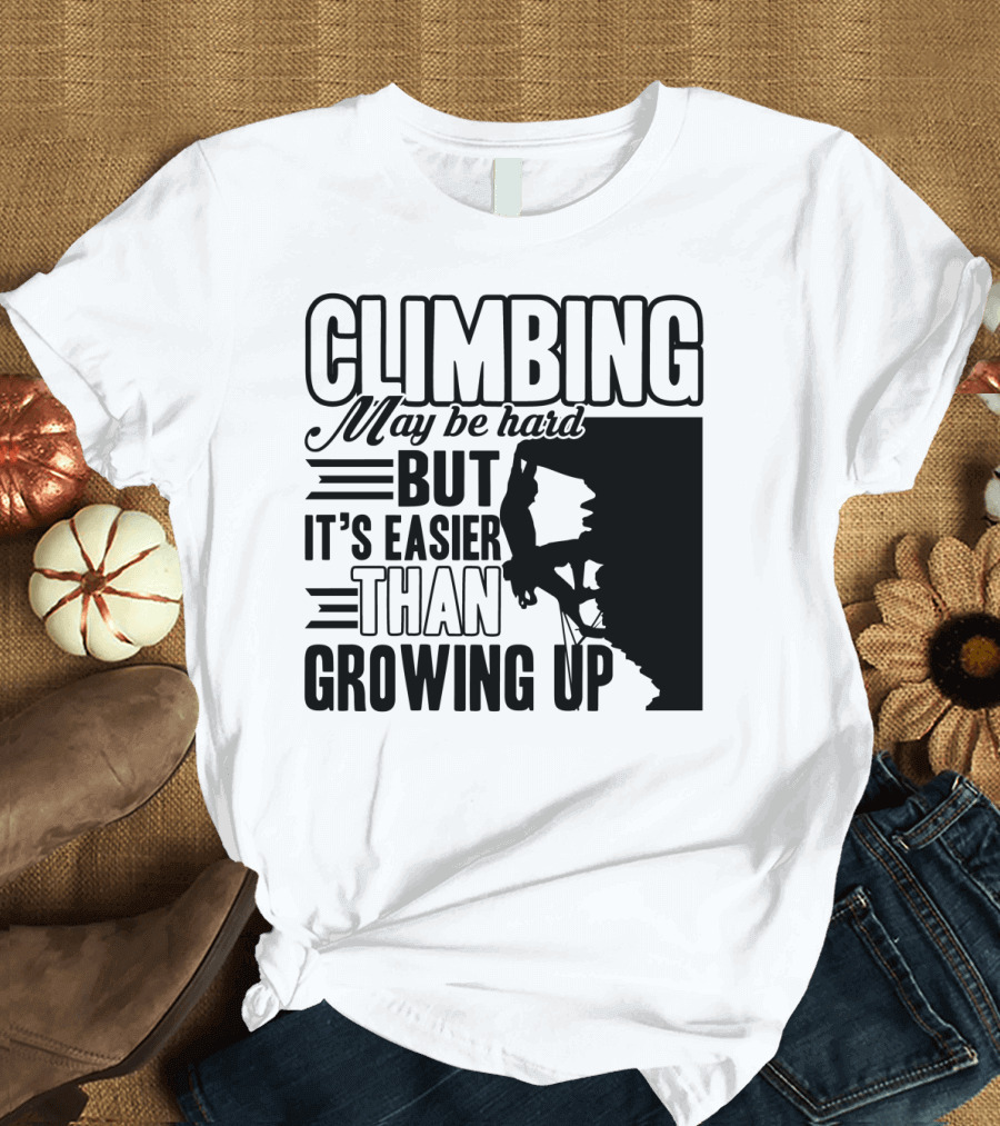 Climbing May Be Hard But It's Easier Than Growing Up Rock Climber T-Shirt