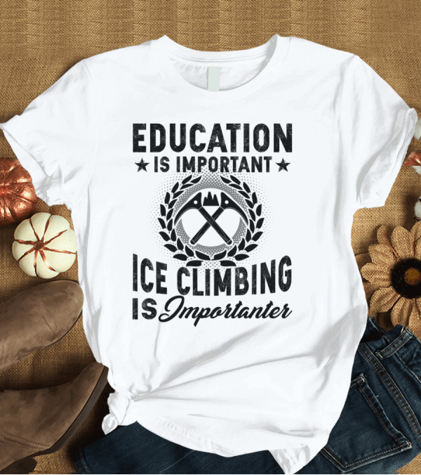 T-Shirt: Education Is Important Ice Climbing Is Importanter Laurel Wreath Axes T-Shirt Education Is Important Ice Climbing Is Importanter Laurel Wreath Axes T-Shirt