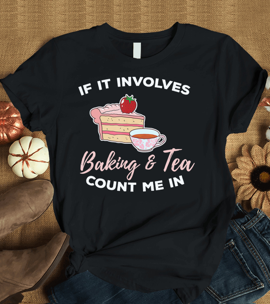 If It Involves Baking and Tea Count Me In Cupcake Maker Bakery T-Shirt