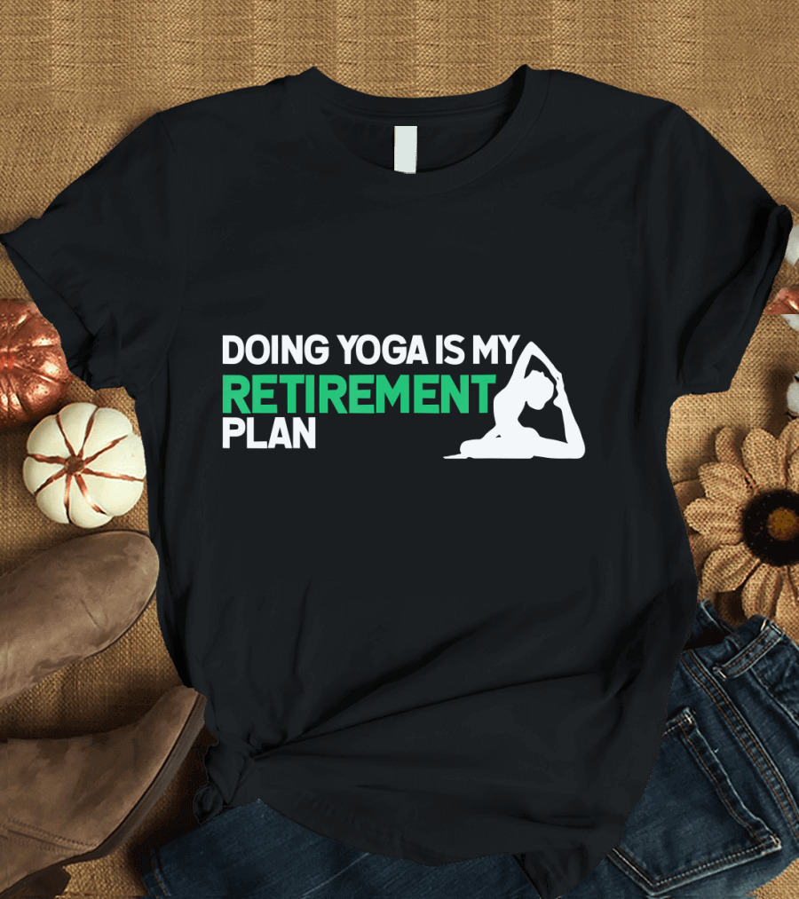 Doing Yoga Is My Retirement Plan with Yoga Pose T-Shirt