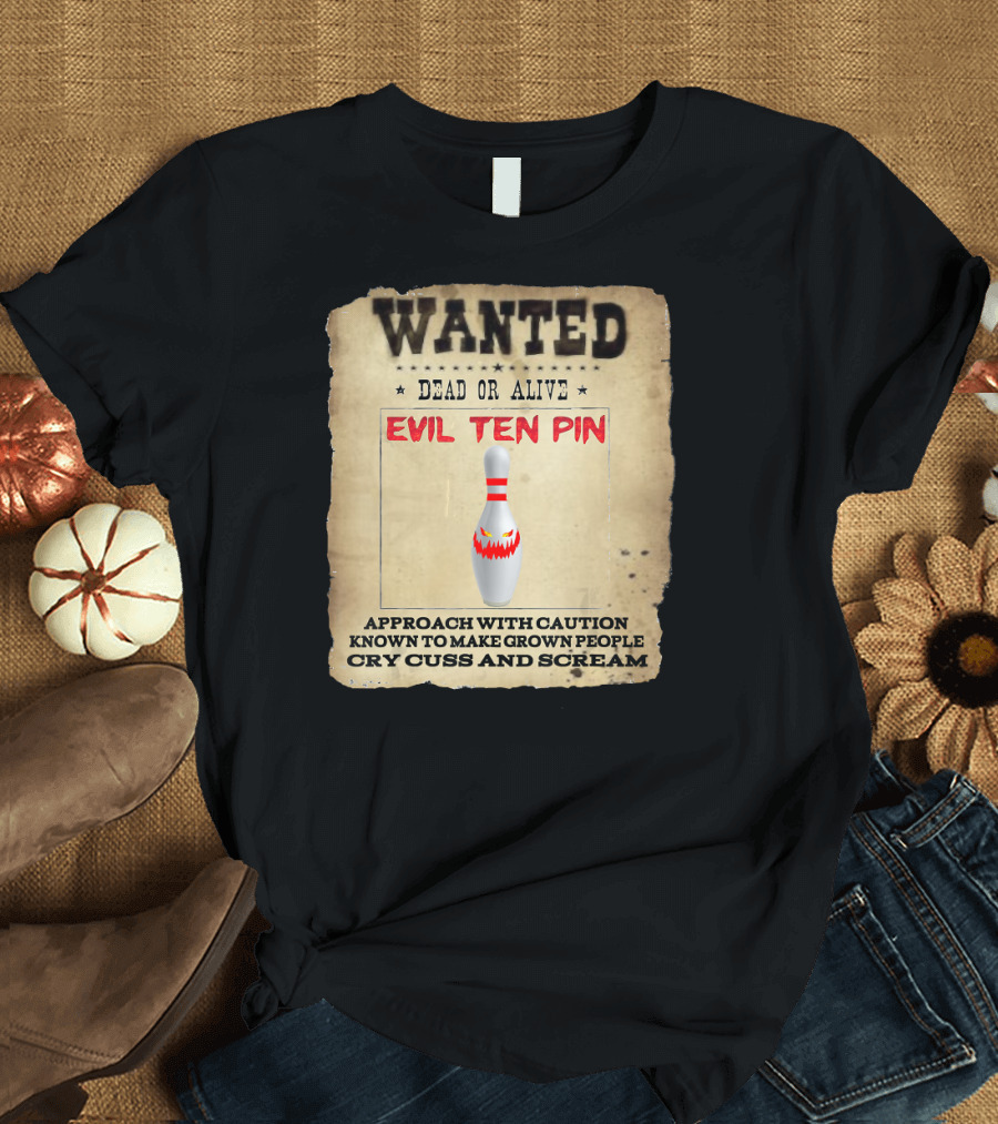 WANTED DEAD OR ALIVE EVIL TEN PIN APPROACH WITH CAUTION KNOWN TO MAKE GROWN PEOPLE CRY CUSS AND SCREAM T-Shirt
