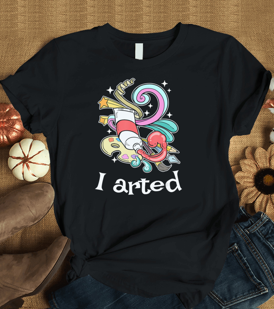 I Arted Funny Art Crafts Art Teacher T-Shirt