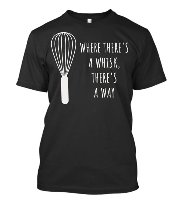 Funny Baking Chef Baker Bakin Where There's A Whisk There's A Way T-Shirt