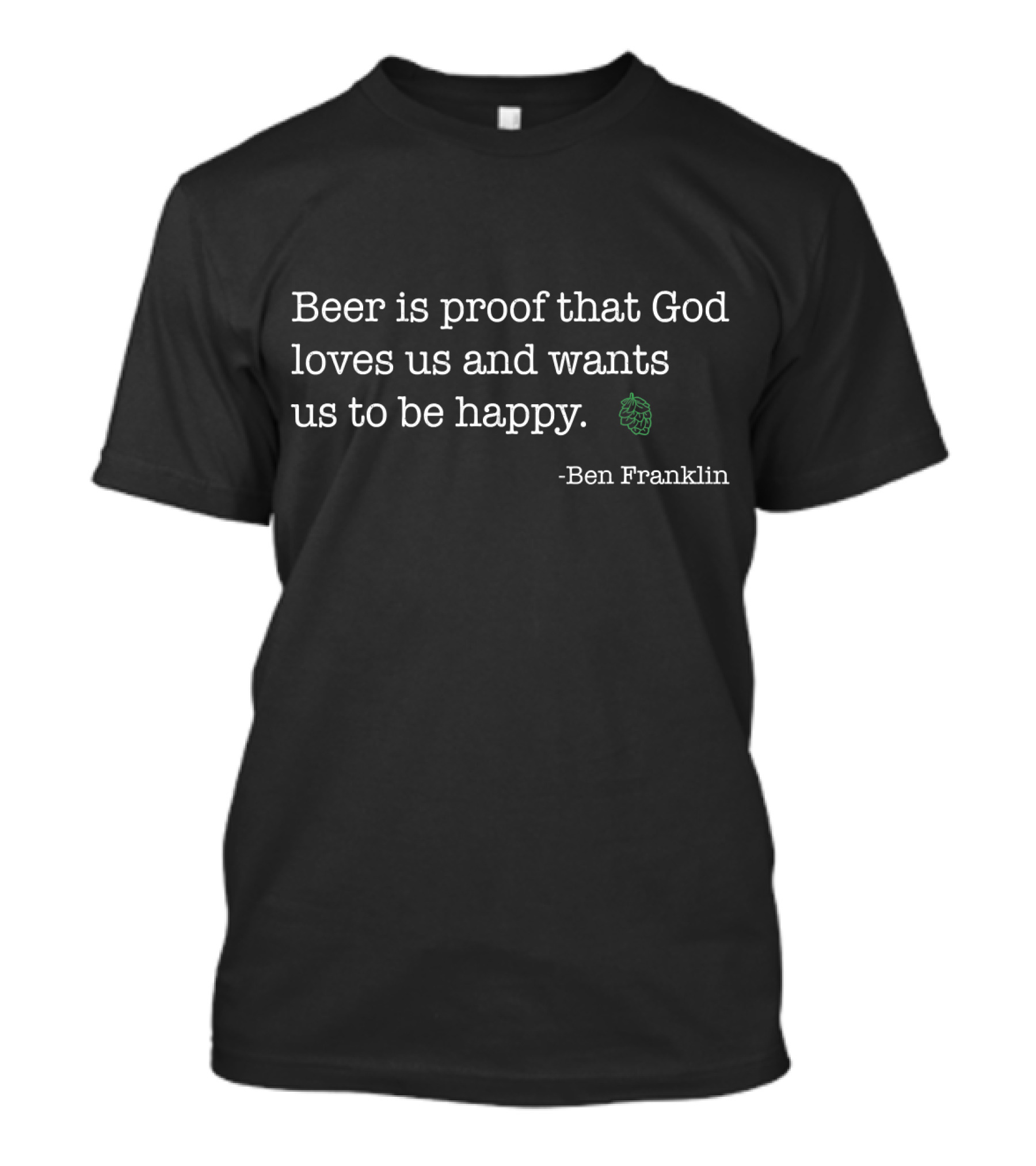 Beer Is Proof That God Loves Us And Wants Us To Be Happy Ben Franklin Beer Hilarious Ben T-Shirt