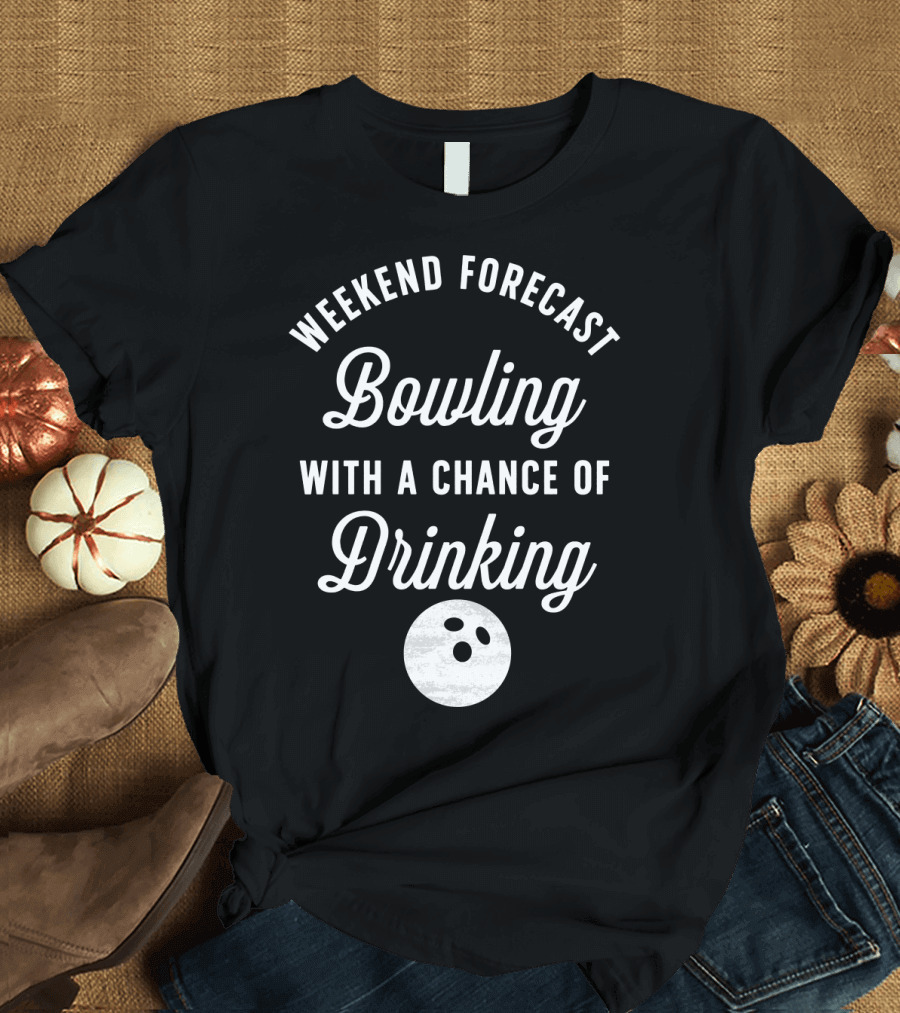 Weekend Forecast Bowling With A Chance Of Drinking Bowling Ball T-Shirt