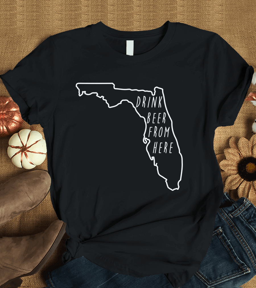 Drink Beer From Here Funny Craft Beer Lover Florida T-Shirt