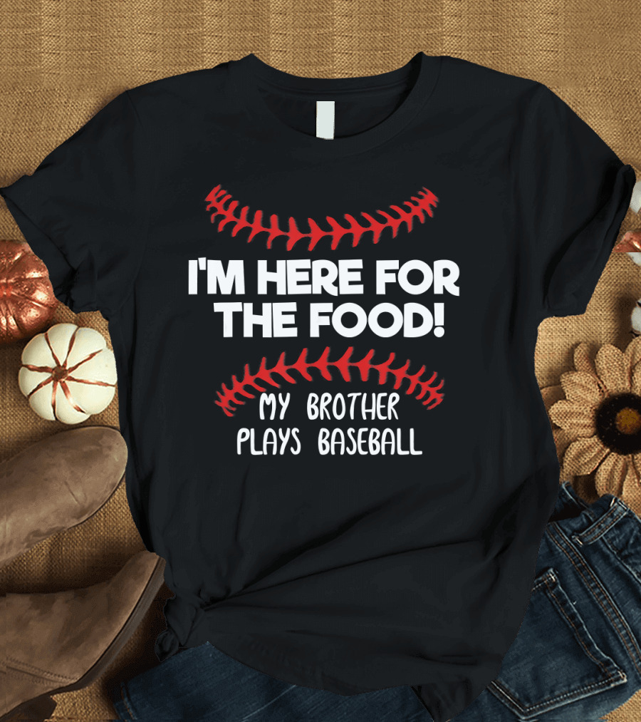 I'm Here for the Food My Brother Plays Baseball T-Shirt