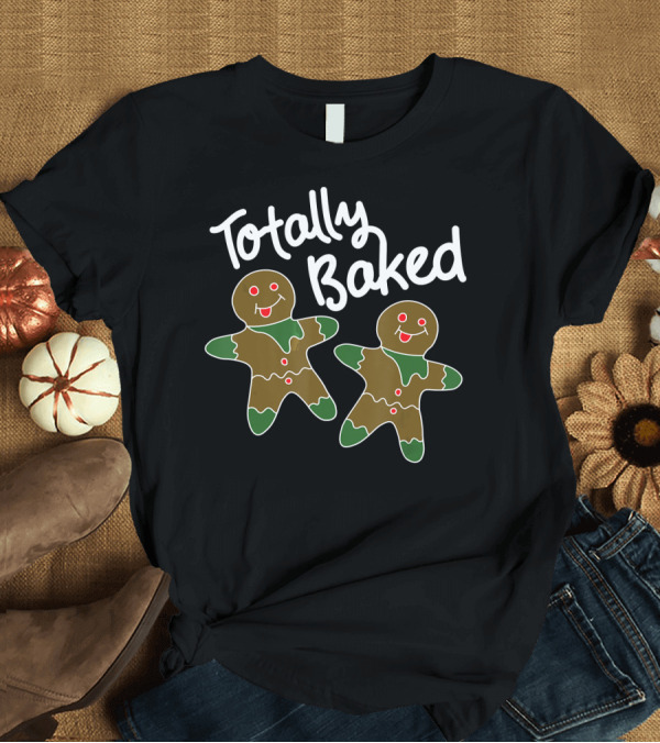 T-Shirt: Totally Baked Gingerbread Man Christmas Cookie Baking Team T-Shirt Totally Baked Gingerbread Man Christmas Cookie Baking Team T-Shirt