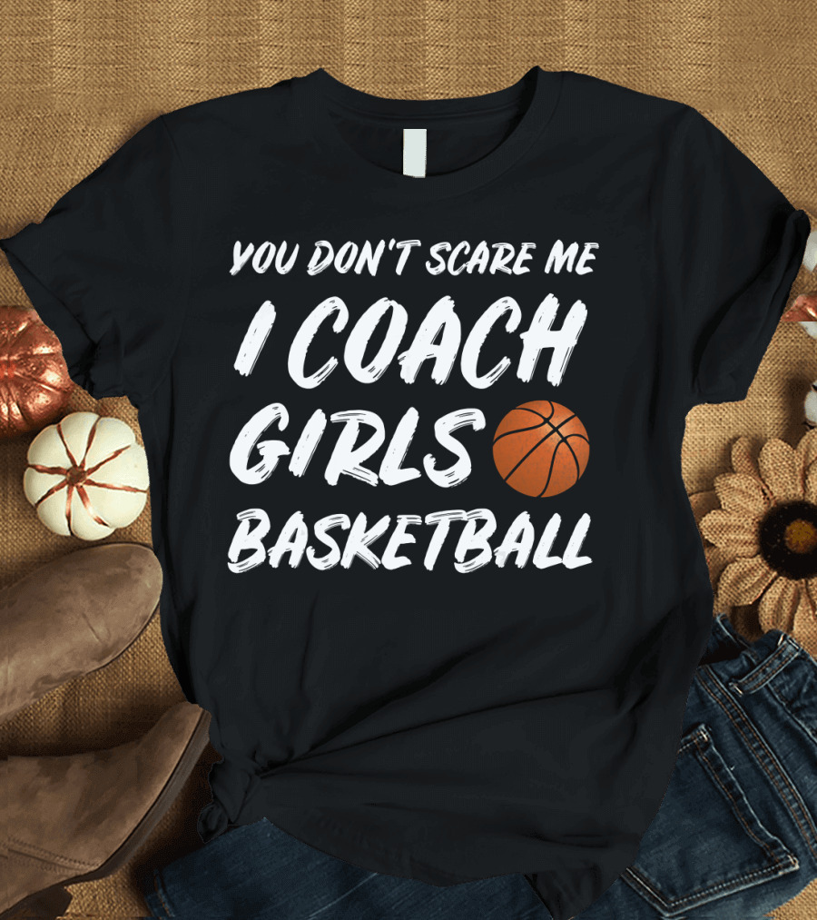 You Don't Scare Me I Coach Girls Basketball T-Shirt