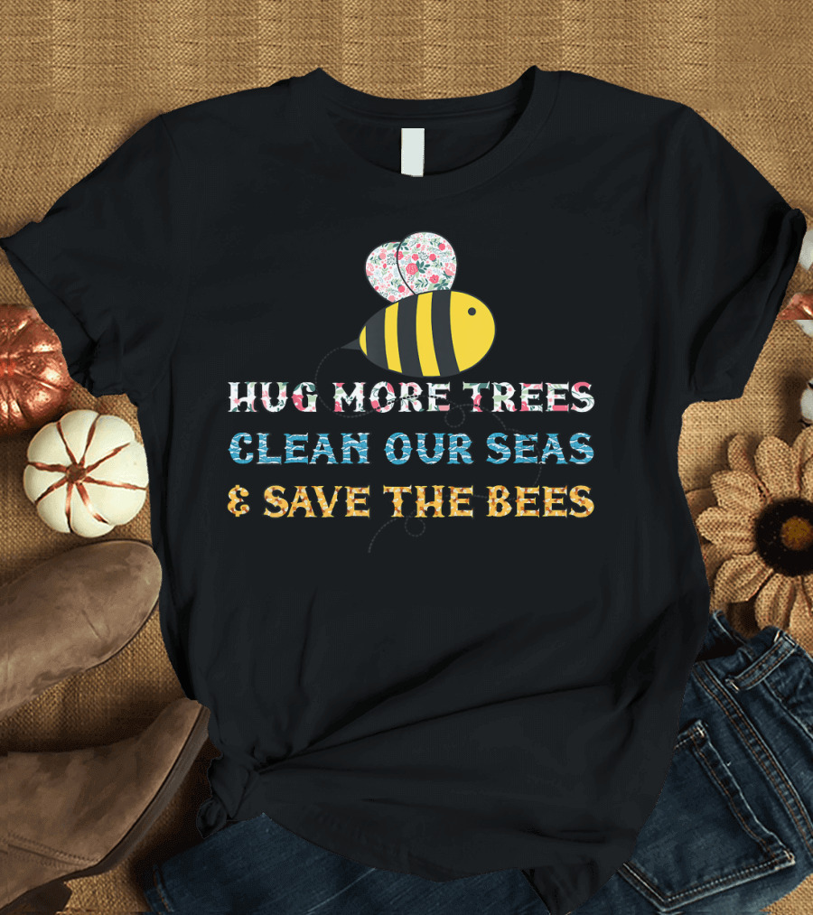 Hug More Trees Clean Our Seas and Save the Bees T-Shirt