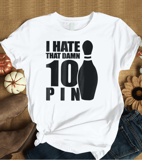 T-Shirt: I Hate That Damn 10 Pin T-Shirt I Hate That Damn 10 Pin T-Shirt