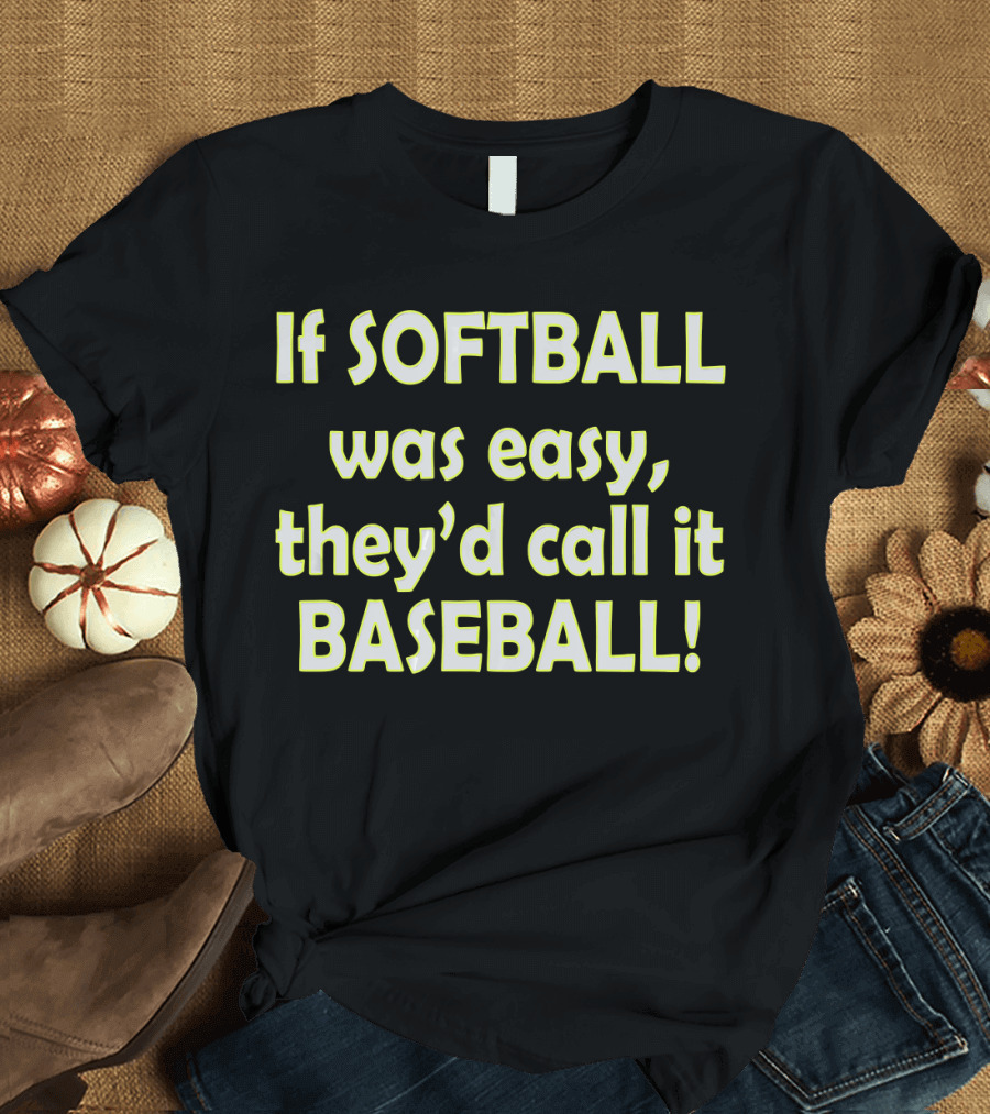 If Softball Was Easy They'd Call It Baseball T-Shirt