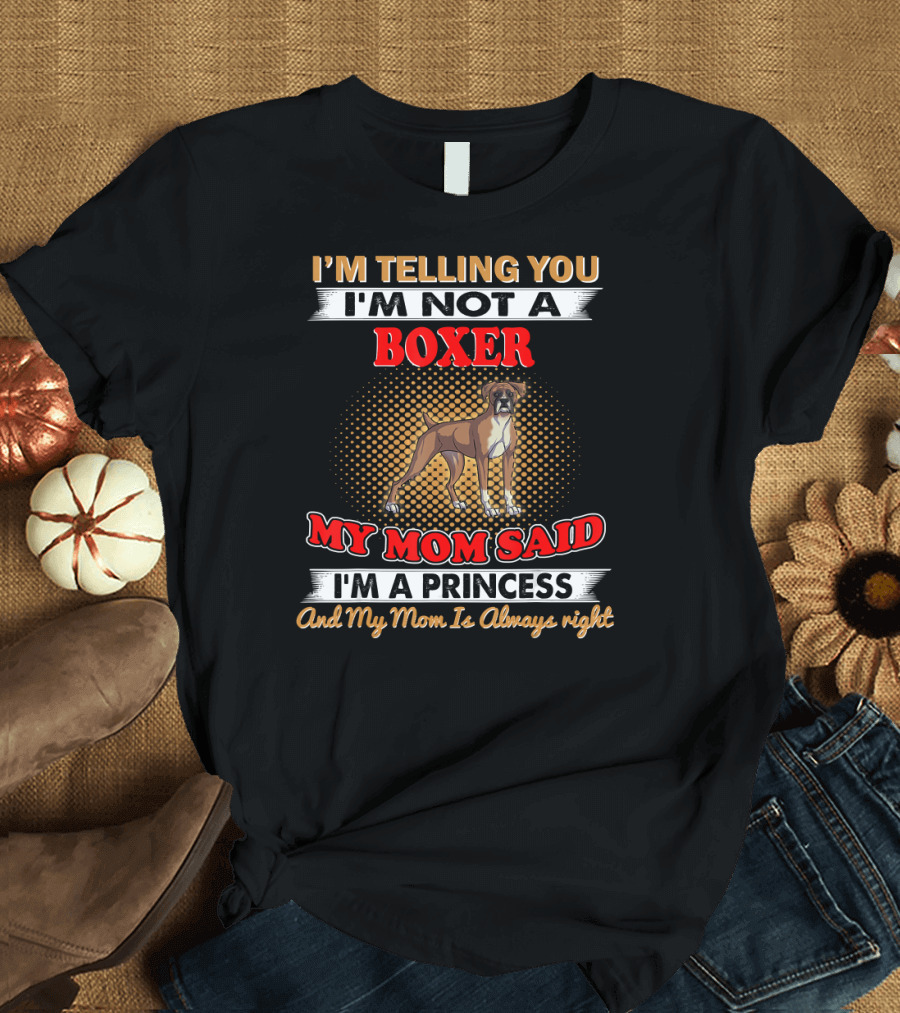 I'm Telling You I'm Not a Boxer My Mom Said I'm a Princess And My Mom Is Always Right T-Shirt