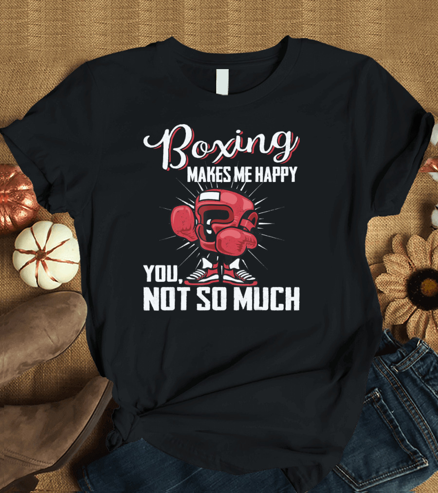 Boxing Makes Me Happy You Not So Much T-Shirt
