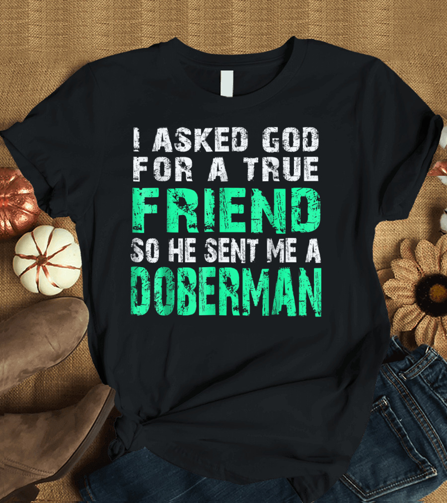 I Asked God for a True Friend So He Sent Me a Doberman T-Shirt