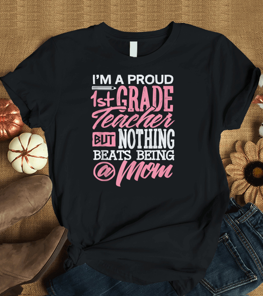 I'm a Proud 1st Grade Teacher But Nothing Beats Being a Mom T-Shirt