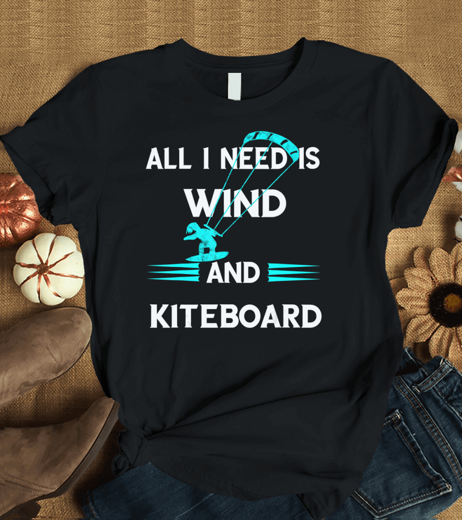 All I Need Is Wind And Kiteboard T-Shirt