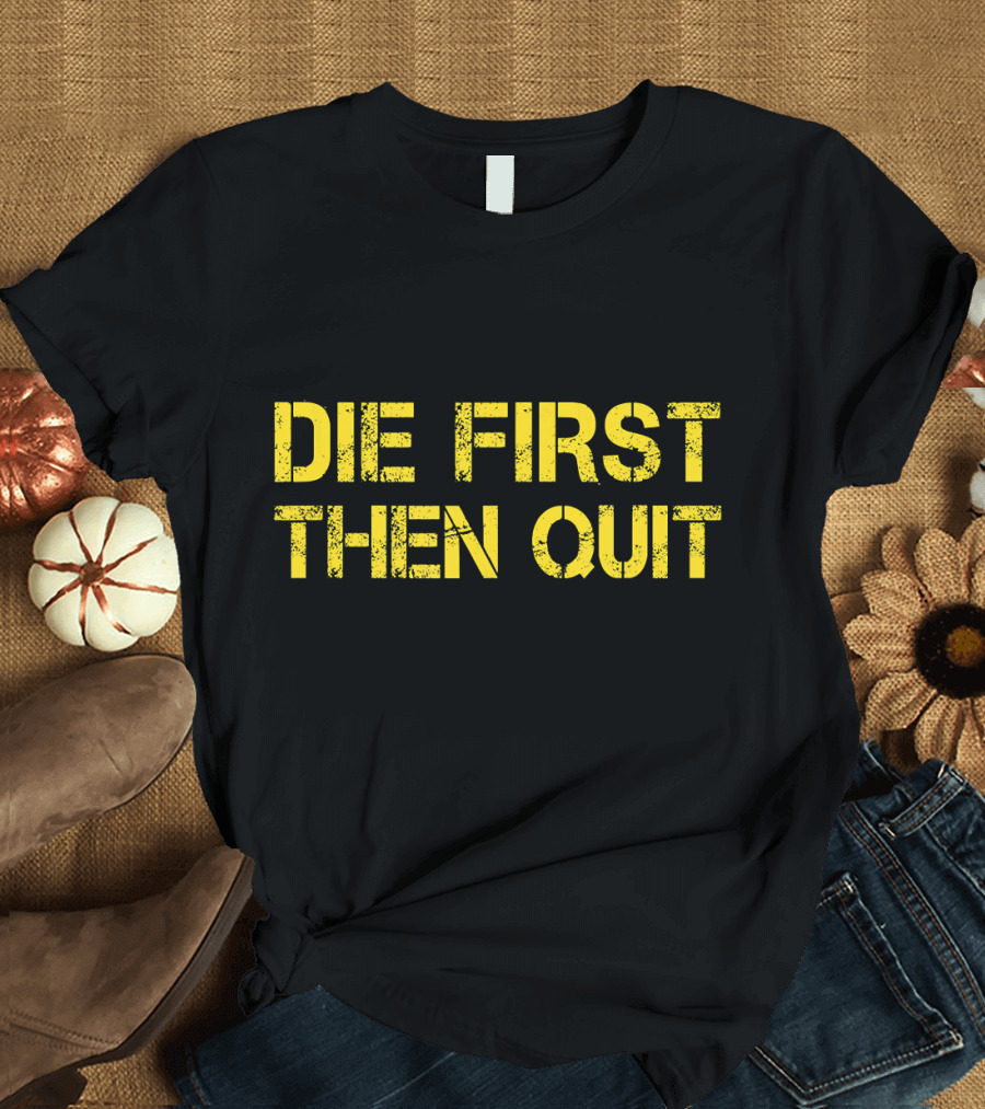 Army Motivational Die First Then Quit T-Shirt