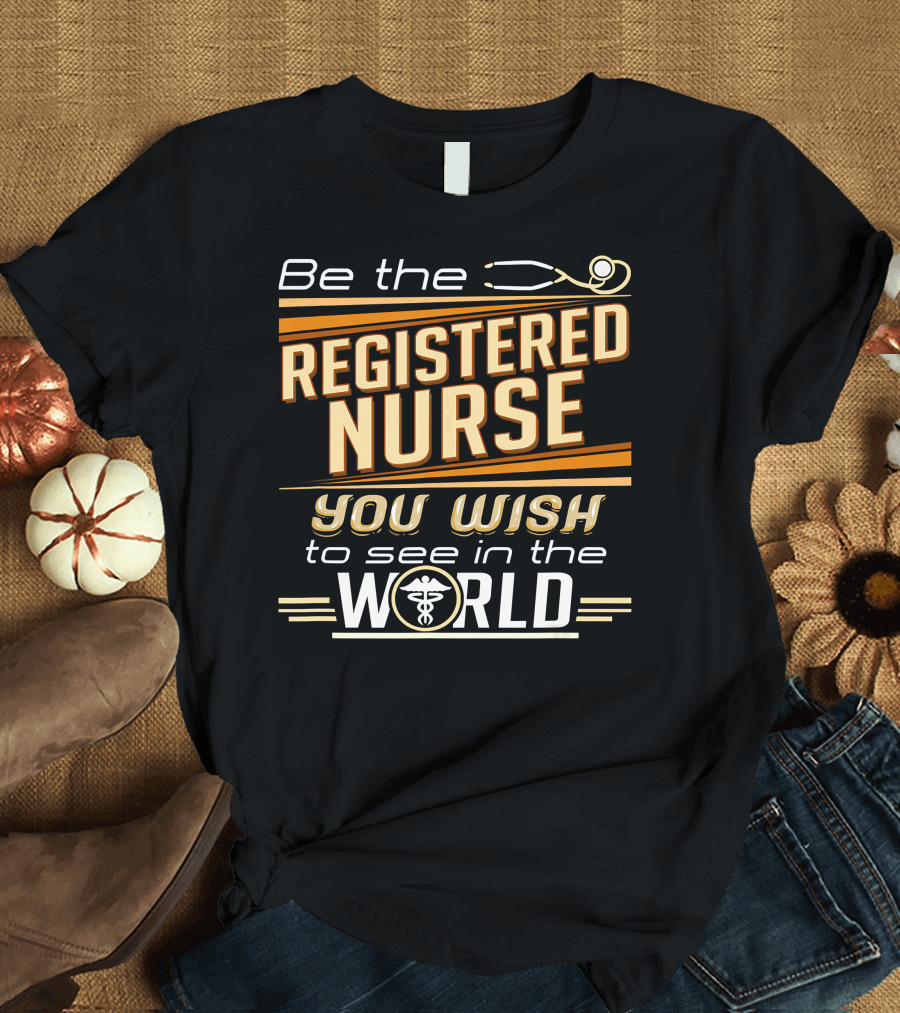 Be The Registered Nurse You Wish to See in the World T-Shirt