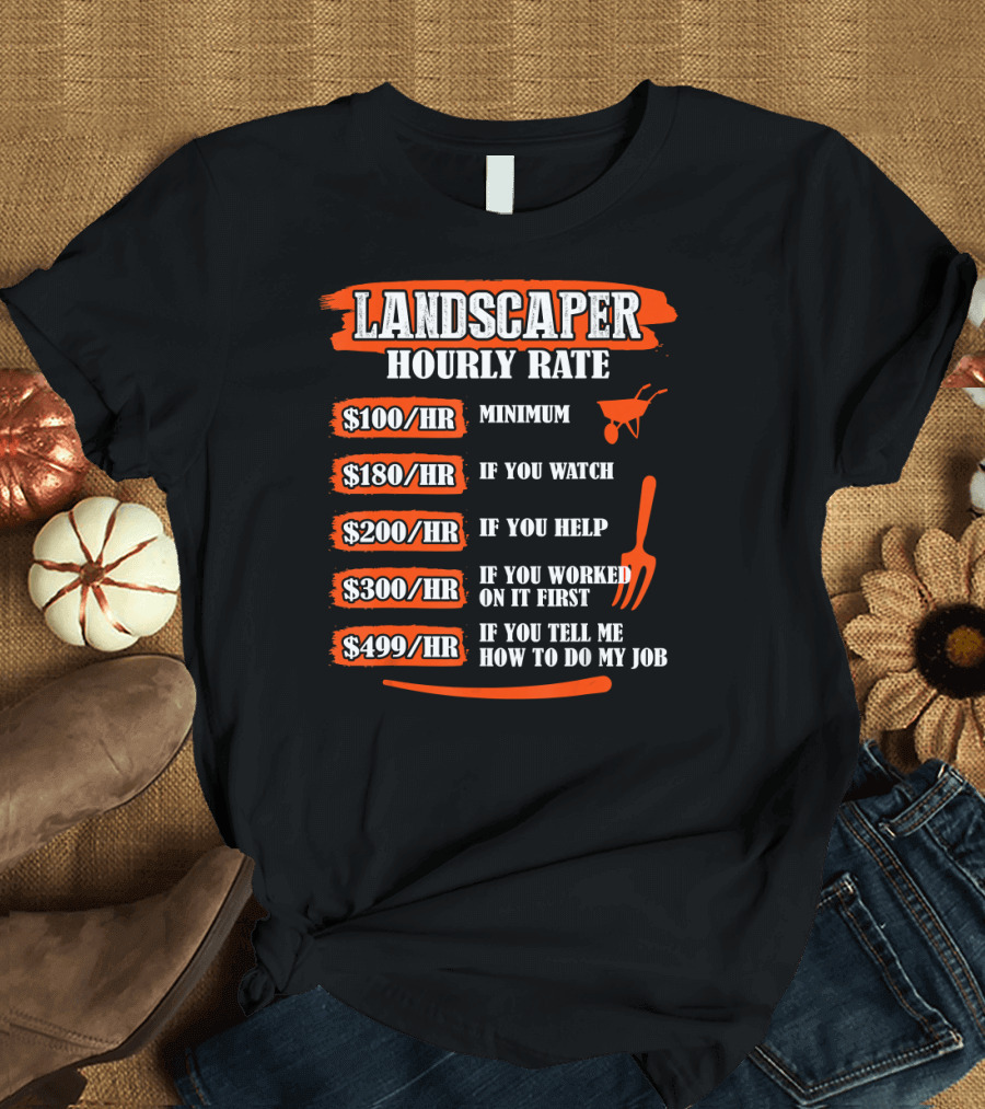 Landscaper Hourly Rate Minimum If You Watch Help Worked If You Tell Me How to Do My Job T-Shirt