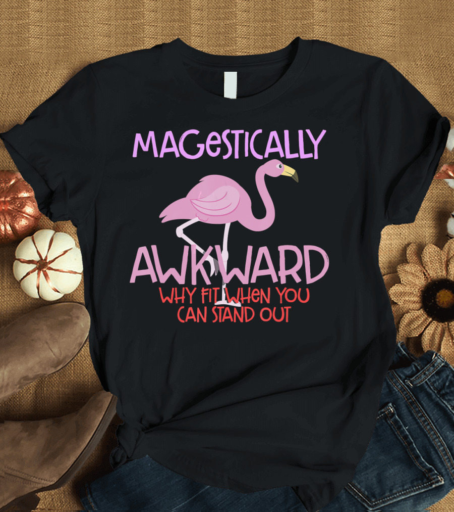 MAJESTICALLY AWKWARD PINK FLAMINGO WHY FIT IN WHEN YOU CAN STAND OUT T-Shirt