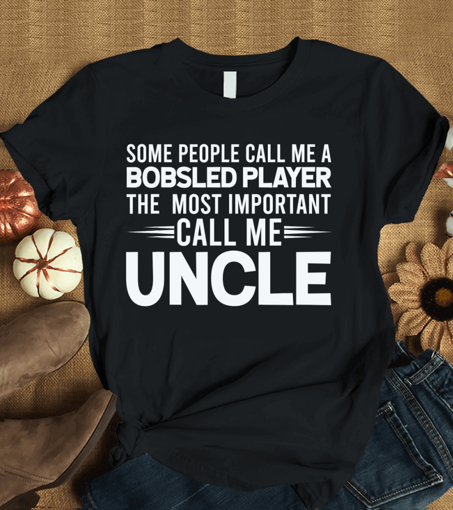 Some People Call Me a Bobsled Player The Most Important Call Me Uncle T-Shirt