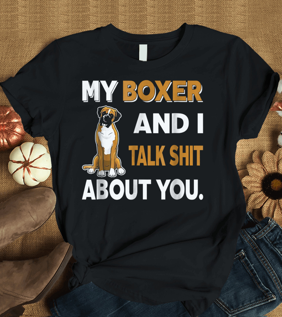 My Boxer And I Talk Shit About You T-Shirt