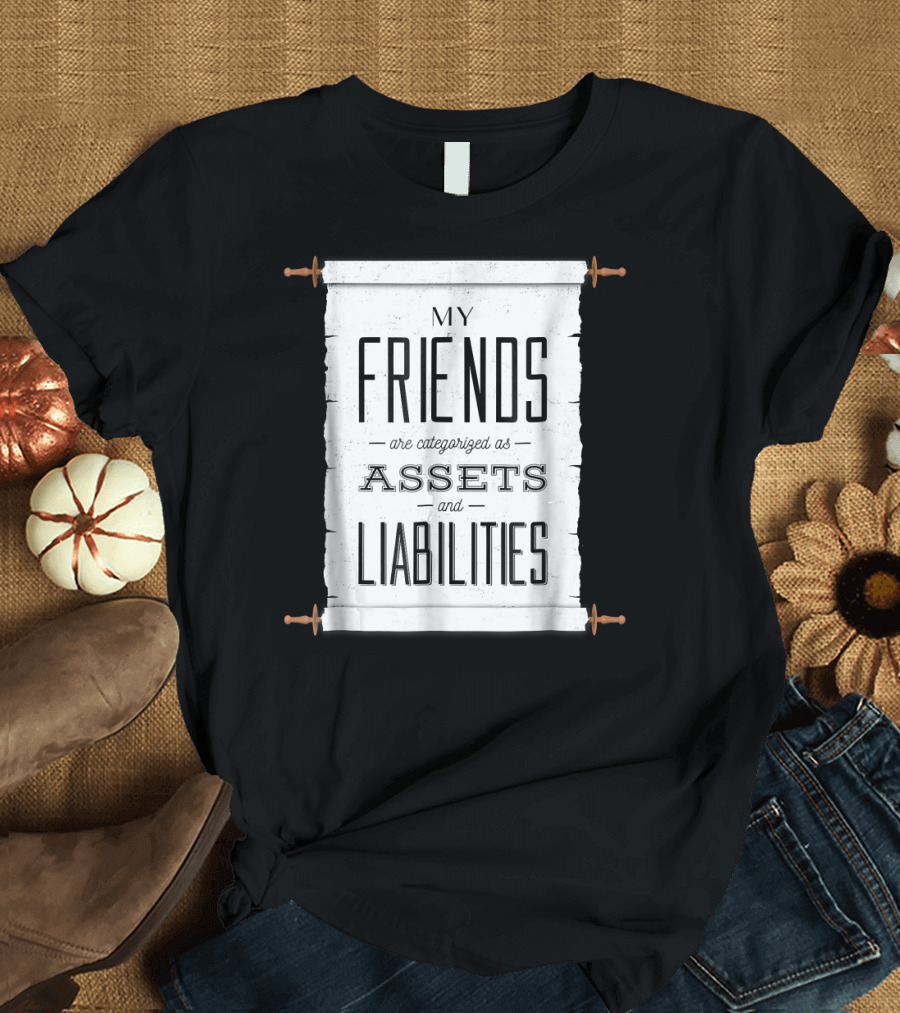 My Friends Are Categorized as Assets and Liabilities T-Shirt