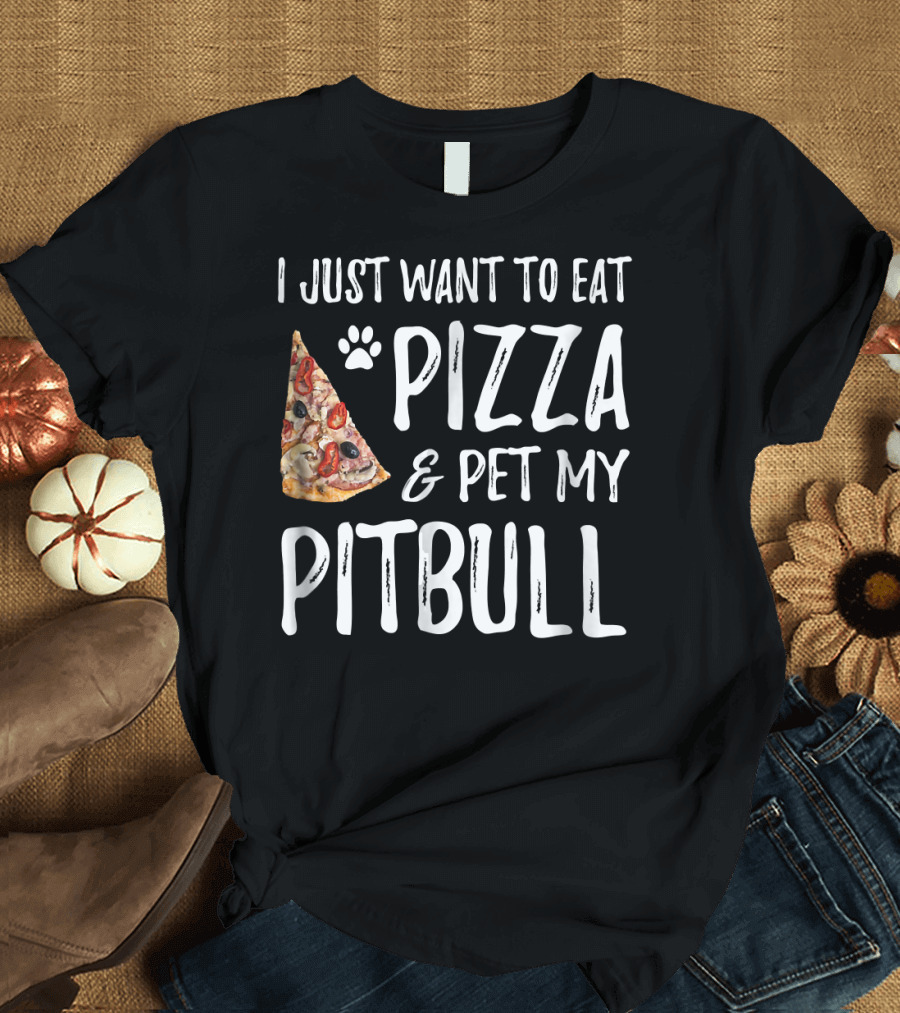 I Just Want to Eat Pizza and Pet My Pitbull T-Shirt