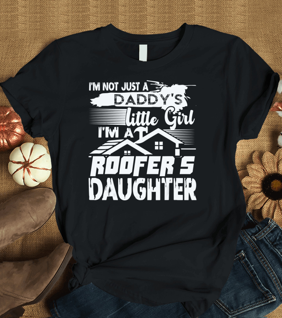 I'm Not Just a Daddy's Little Girl I'm a Roofer's Daughter T-Shirt