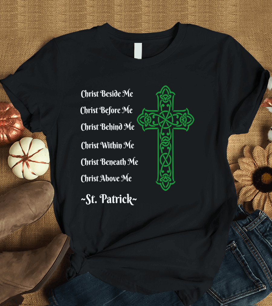 St. Patrick Prayer Christ Beside Before Behind Within Beneath Above Me Irish Green Cross T-Shirt
