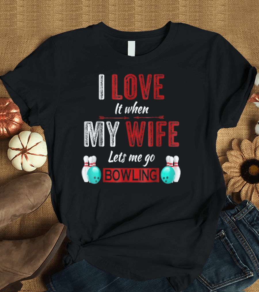 I Love It When My Wife Lets Me Go Bowling Pins and Ball T-Shirt