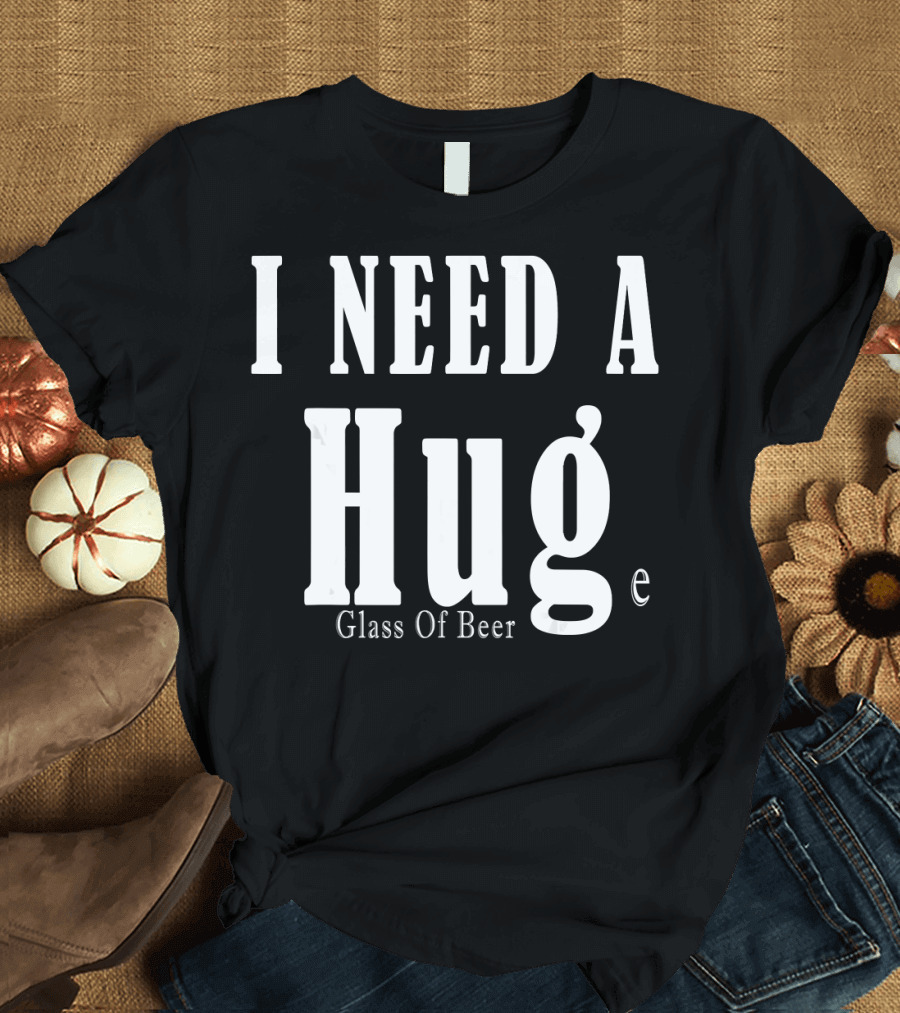 I Need A Huge Glass Of Beer Hug Funny Cold Brew T-Shirt