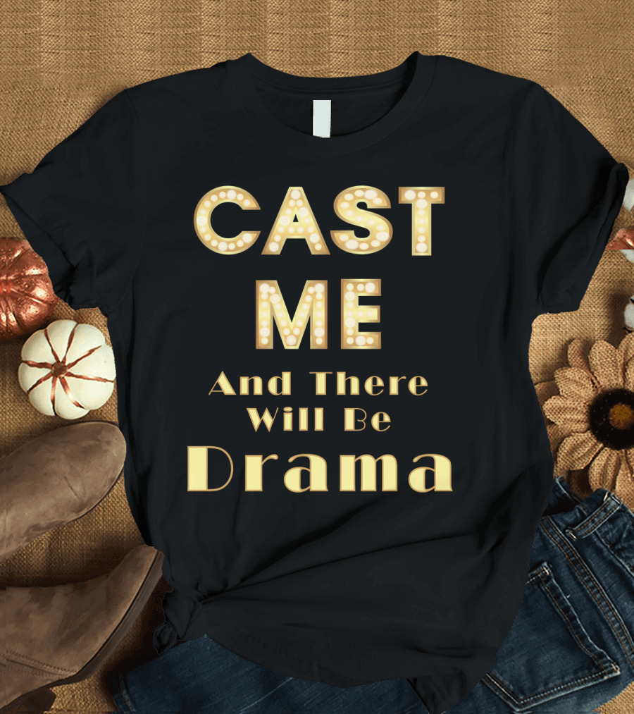 CAST ME And There Will Be Drama T-Shirt