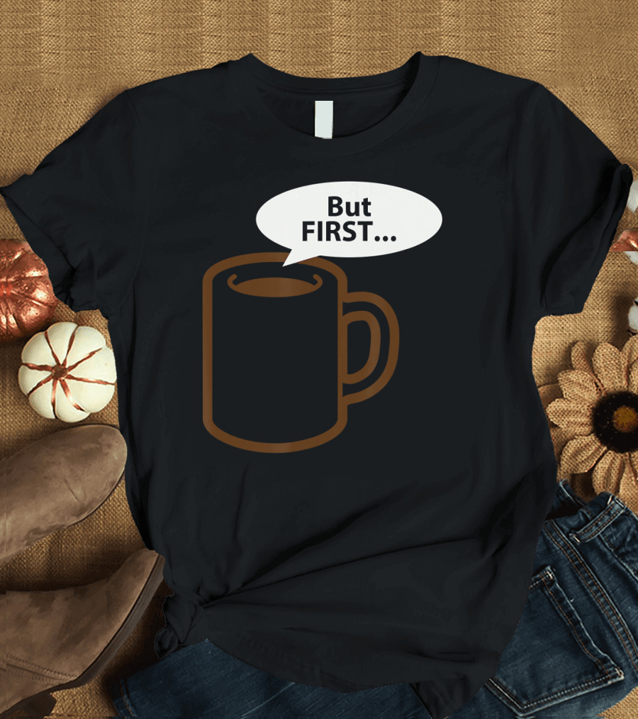 But First Coffee Tea Mug Speech Bubble T-Shirt