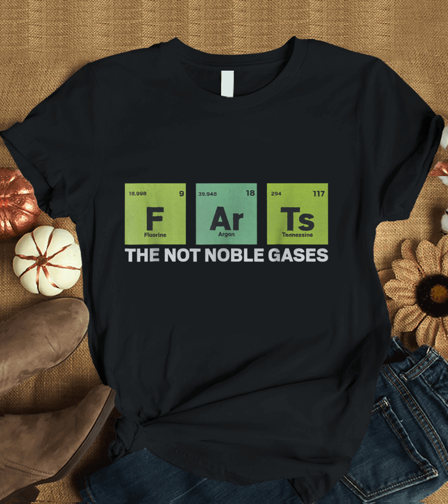 Farts The Not So Noble Gases Fluorine Argon Tennessine Nerd Geek Fun T-Shirt