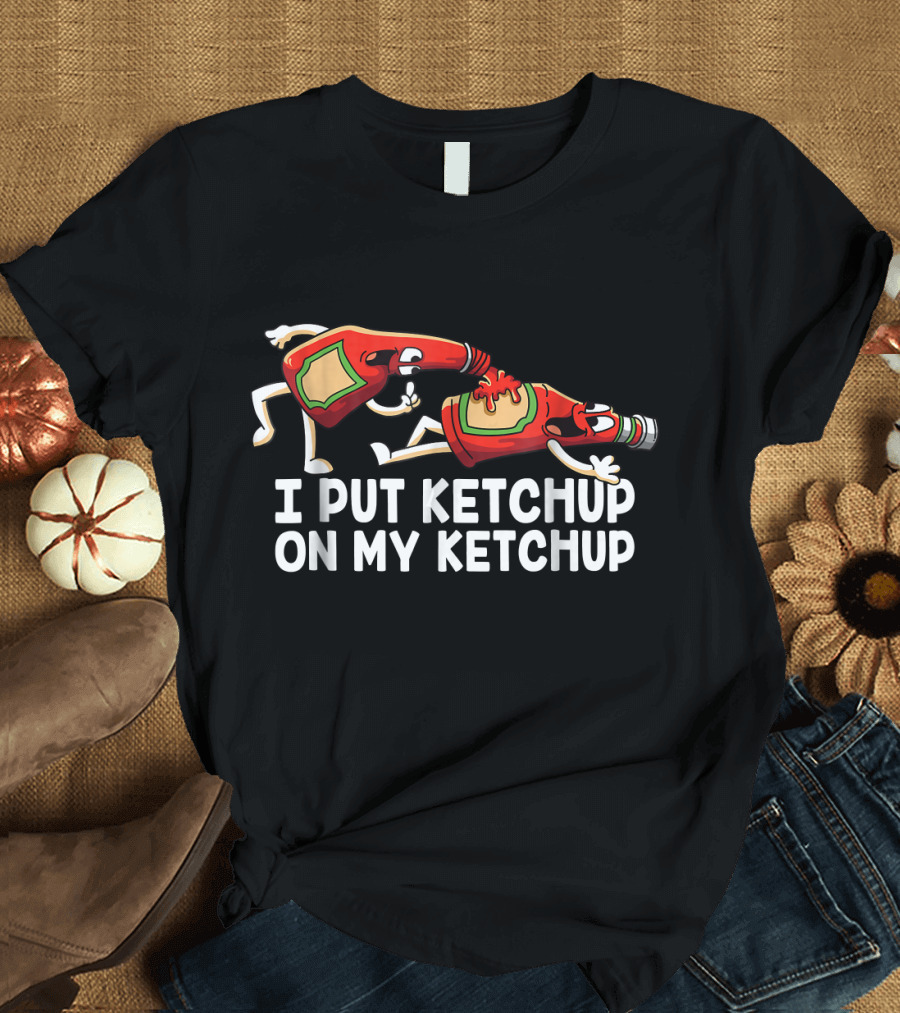 I Put Ketchup On My Ketchup Funny Bottle Characters T-Shirt