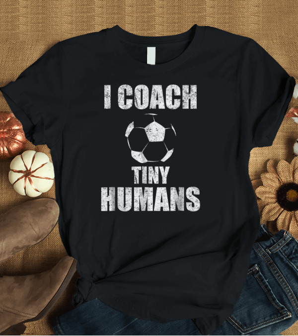 T-Shirt: I Coach Tiny Humans Soccer Sport Teacher Coach Kids Soccer Ball T-Shirt I Coach Tiny Humans Soccer Sport Teacher Coach Kids Soccer Ball T-Shirt