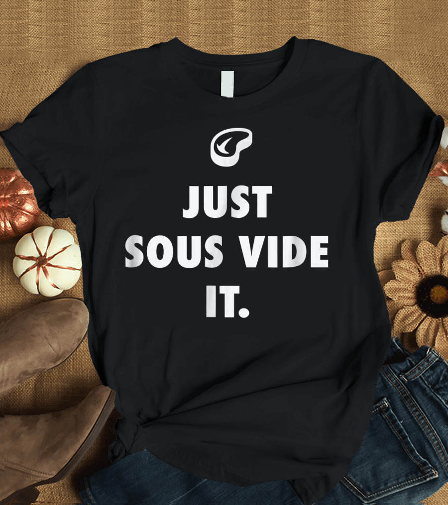 Just Sous Vide It Cooking Steak T-Shirt