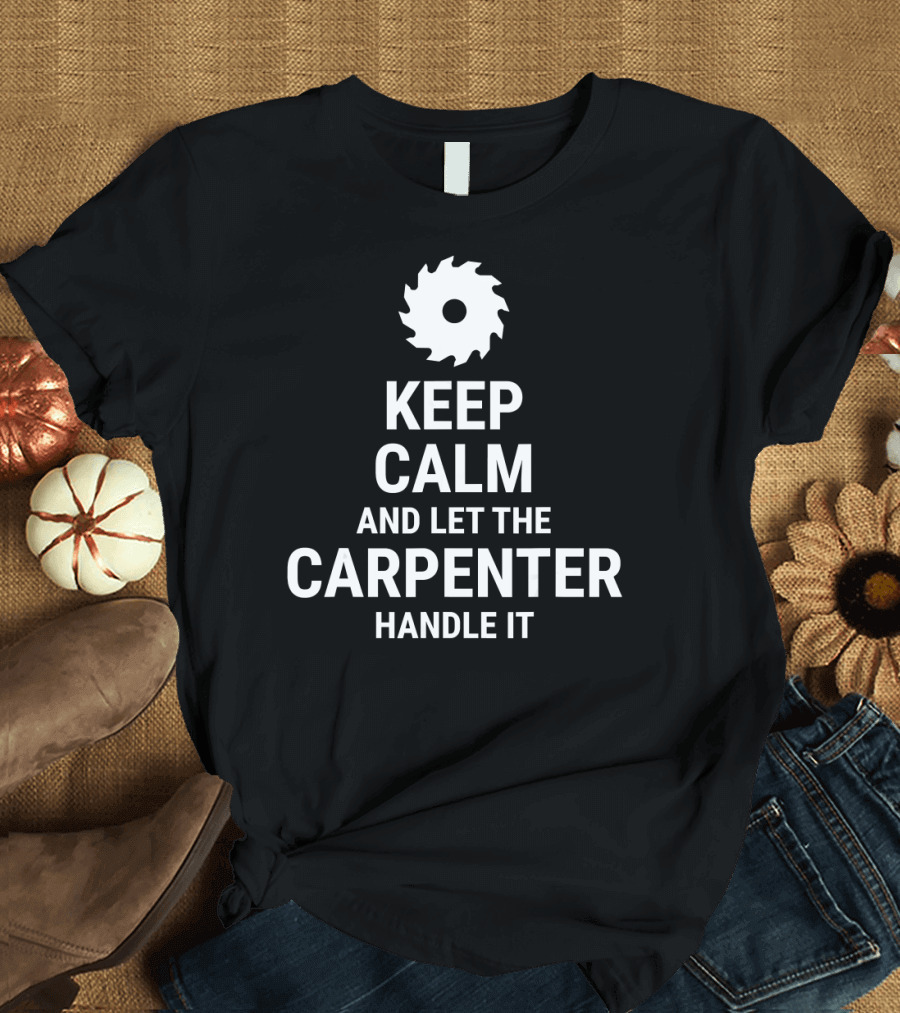 Keep Calm and Let the Carpenter Handle It Saw Blade T-Shirt