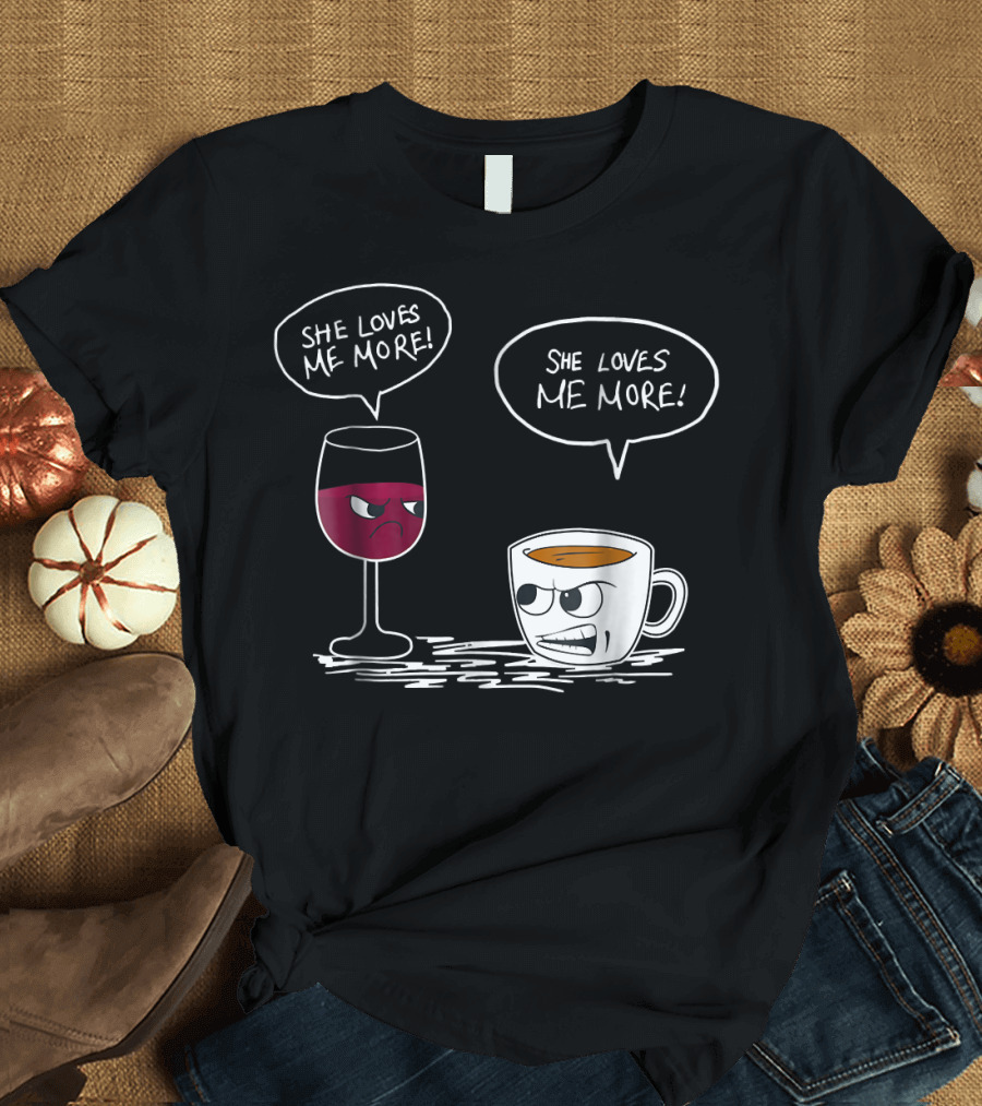 SHE LOVES ME MORE COFFEE OR WINE SHE LOVES ME MORE T-Shirt