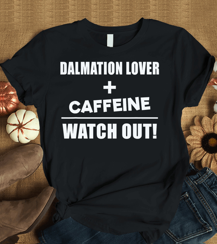 DALMATIAN LOVER PLUS CAFFEINE WATCH OUT T-Shirt