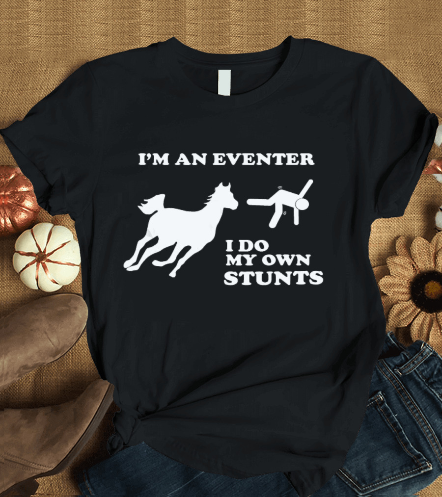 I'm an Eventer I Do My Own Stunts Horse Riding T-Shirt