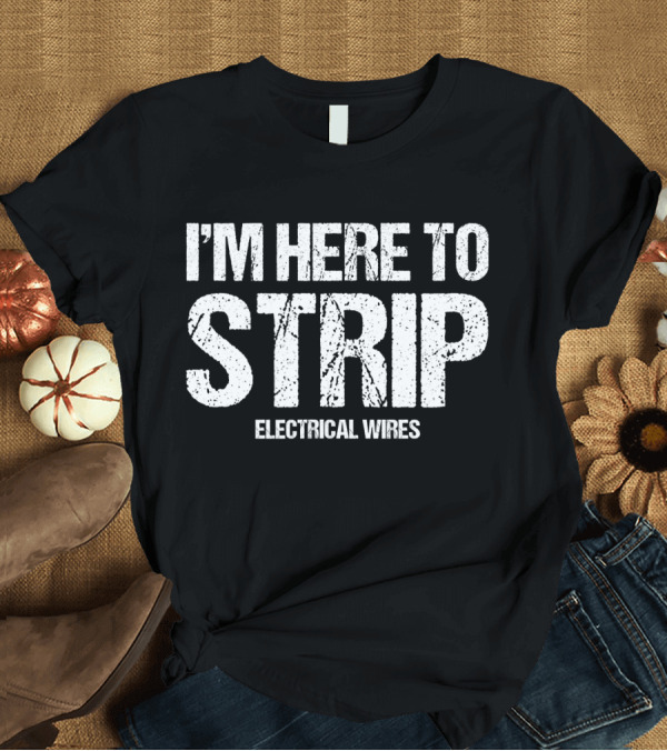 T-Shirt: I'm Here to Strip Electrical Wires Electrician Funny Lineman Tradesman T-Shirt I'm Here to Strip Electrical Wires Electrician Funny Lineman Tradesman T-Shirt